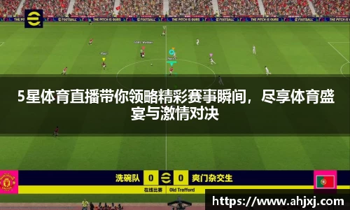 5星体育直播带你领略精彩赛事瞬间，尽享体育盛宴与激情对决