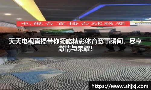天天电视直播带你领略精彩体育赛事瞬间，尽享激情与荣耀！