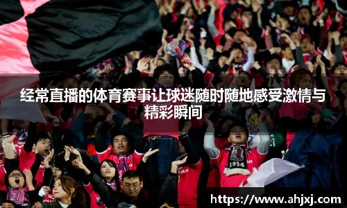 经常直播的体育赛事让球迷随时随地感受激情与精彩瞬间