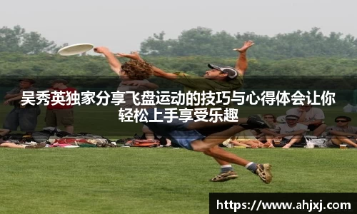吴秀英独家分享飞盘运动的技巧与心得体会让你轻松上手享受乐趣