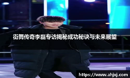 街舞传奇李磊专访揭秘成功秘诀与未来展望