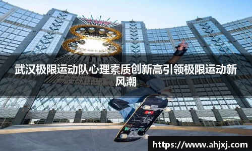武汉极限运动队心理素质创新高引领极限运动新风潮