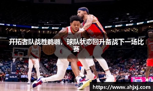 开拓者队战胜鹈鹕，球队状态回升备战下一场比赛