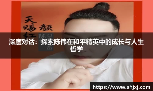 深度对话：探索陈伟在和平精英中的成长与人生哲学
