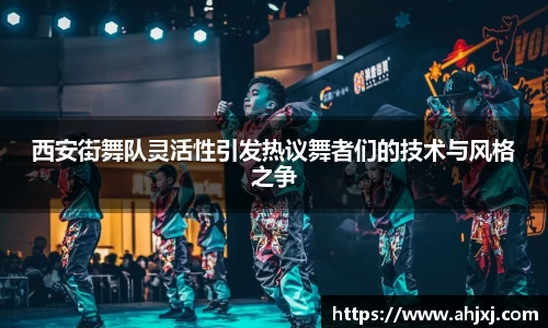 西安街舞队灵活性引发热议舞者们的技术与风格之争