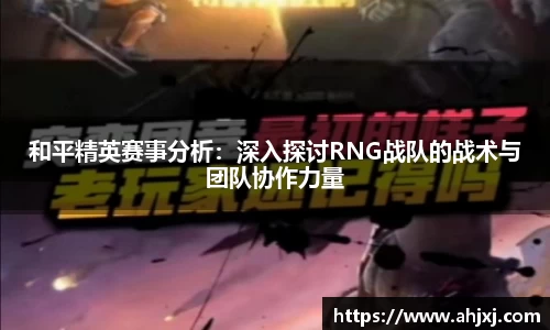 和平精英赛事分析：深入探讨RNG战队的战术与团队协作力量