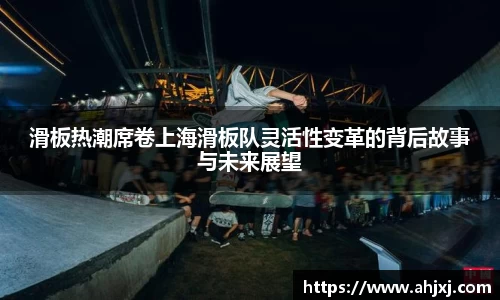 滑板热潮席卷上海滑板队灵活性变革的背后故事与未来展望