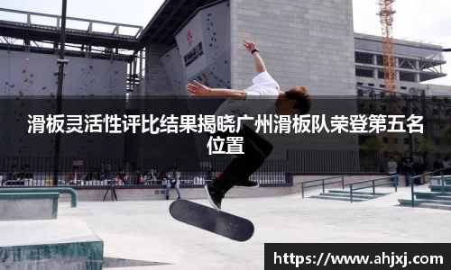 滑板灵活性评比结果揭晓广州滑板队荣登第五名位置