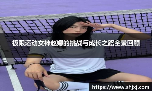 极限运动女神赵娜的挑战与成长之路全景回顾
