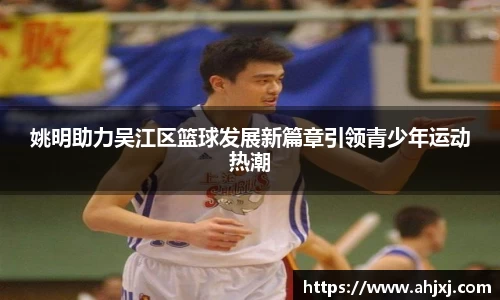姚明助力吴江区篮球发展新篇章引领青少年运动热潮