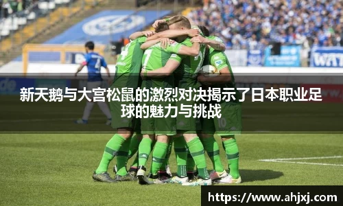 新天鹅与大宫松鼠的激烈对决揭示了日本职业足球的魅力与挑战