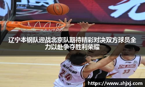 辽宁本钢队迎战北京队期待精彩对决双方球员全力以赴争夺胜利荣耀