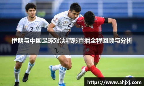 伊朗与中国足球对决精彩直播全程回顾与分析