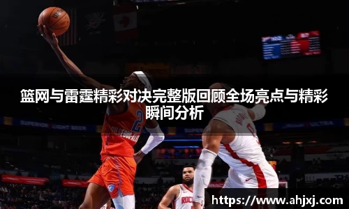 篮网与雷霆精彩对决完整版回顾全场亮点与精彩瞬间分析
