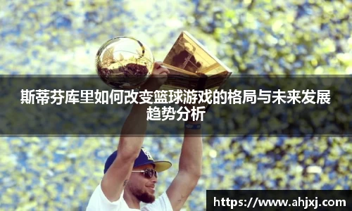 斯蒂芬库里如何改变篮球游戏的格局与未来发展趋势分析