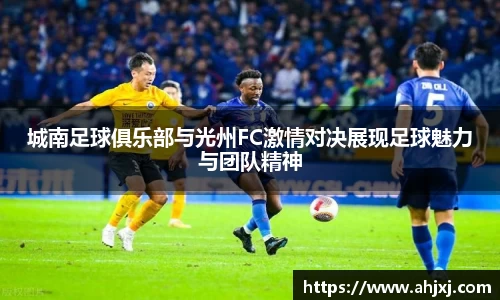 城南足球俱乐部与光州FC激情对决展现足球魅力与团队精神